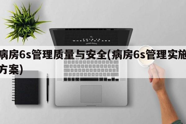 病房6s管理质量与安全(病房6s管理实施方案)